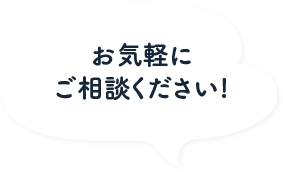 >お気軽にご相談ください！